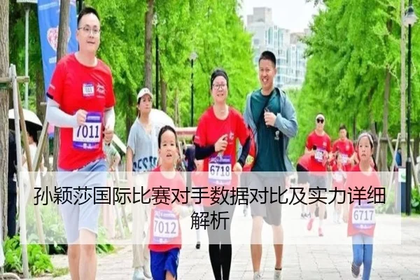 孙颖莎国际比赛对手数据对比及实力详细解析